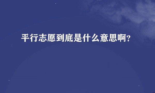 平行志愿到底是什么意思啊？