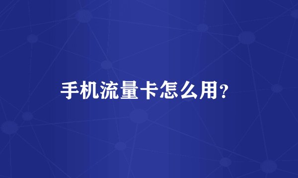 手机流量卡怎么用？