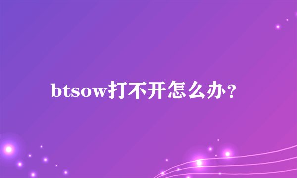 btsow打不开怎么办？