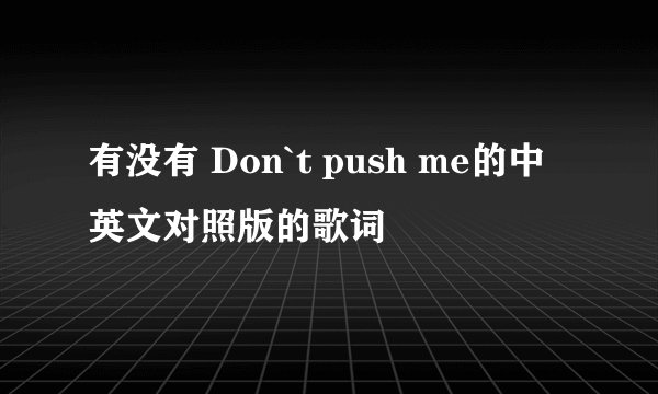 有没有 Don`t push me的中英文对照版的歌词