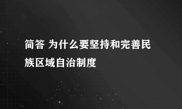简答 为什么要坚持和完善民族区域自治制度