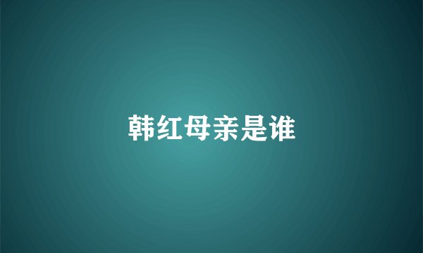 韩红母亲是谁