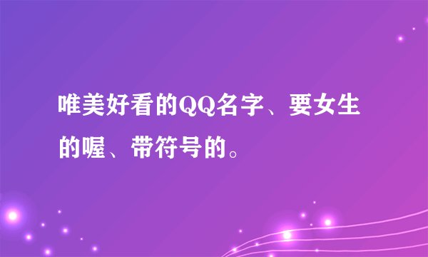 唯美好看的QQ名字、要女生的喔、带符号的。