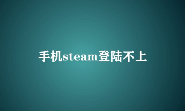 手机steam登陆不上