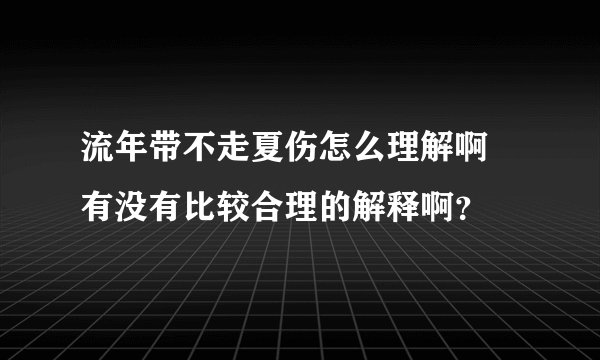 流年带不走夏伤怎么理解啊 有没有比较合理的解释啊？