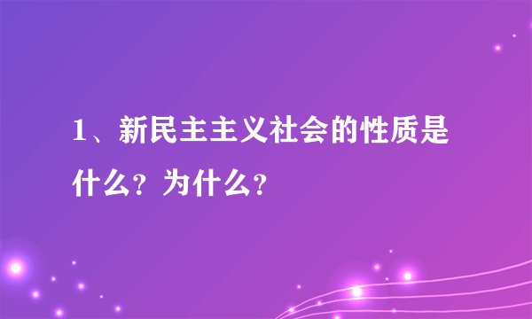 1、新民主主义社会的性质是什么？为什么？