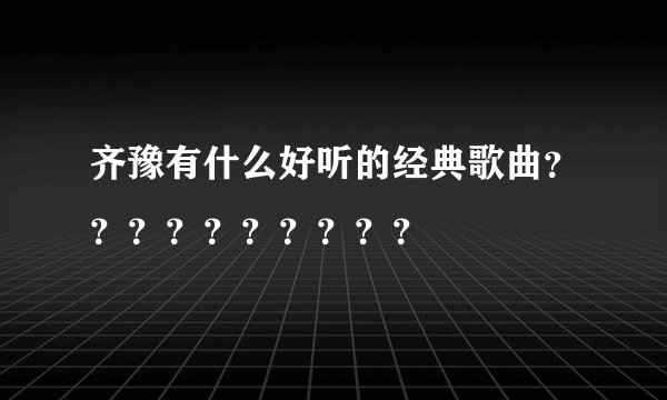齐豫有什么好听的经典歌曲？？？？？？？？？？