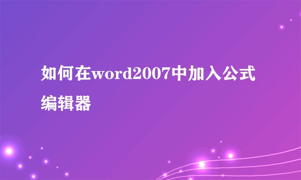 如何在word2007中加入公式编辑器