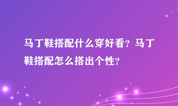 马丁鞋搭配什么穿好看？马丁鞋搭配怎么搭出个性？