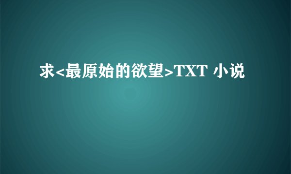 求<最原始的欲望>TXT 小说