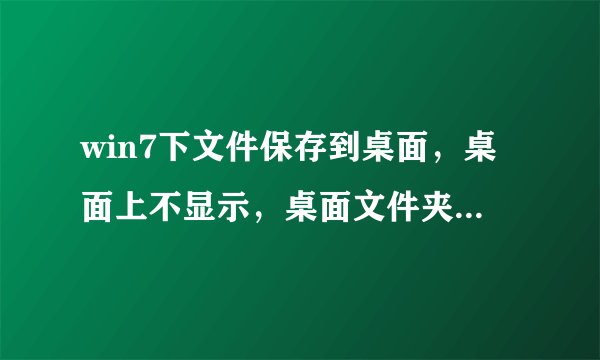 win7下文件保存到桌面，桌面上不显示，桌面文件夹里却有，这是什么情况？
