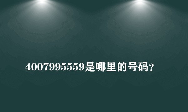 
4007995559是哪里的号码？


