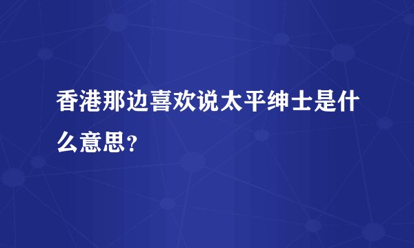 香港那边喜欢说太平绅士是什么意思？