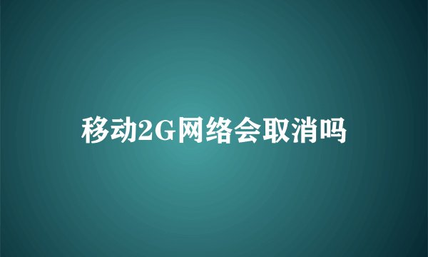 移动2G网络会取消吗