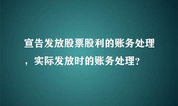 宣告发放股票股利的账务处理，实际发放时的账务处理？