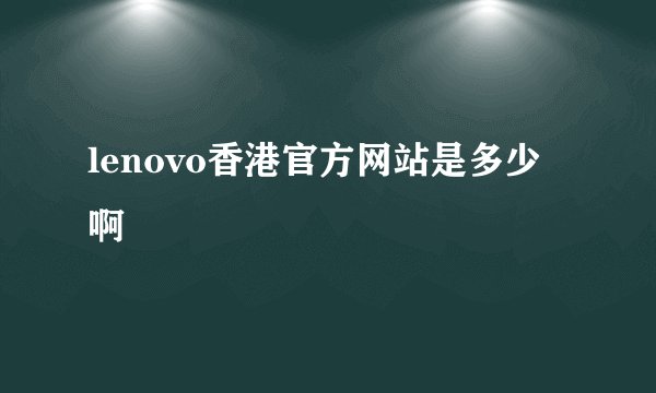 lenovo香港官方网站是多少啊