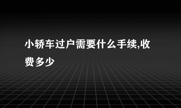 小轿车过户需要什么手续,收费多少