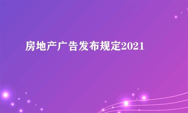 房地产广告发布规定2021
