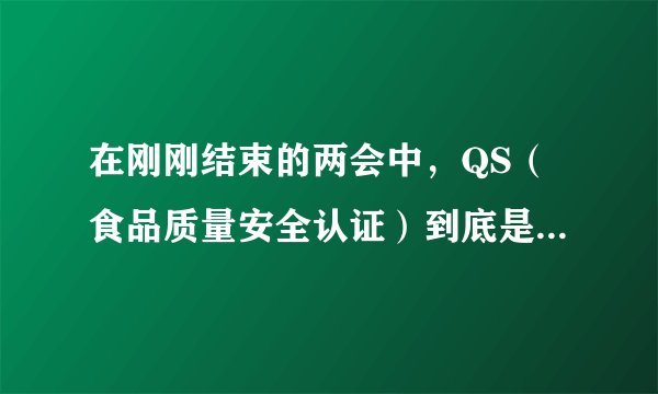 在刚刚结束的两会中，QS（食品质量安全认证）到底是取消了没有啊？