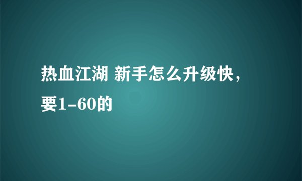 热血江湖 新手怎么升级快，要1-60的