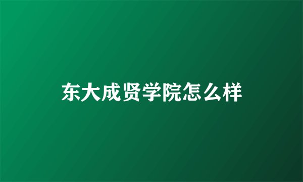 东大成贤学院怎么样