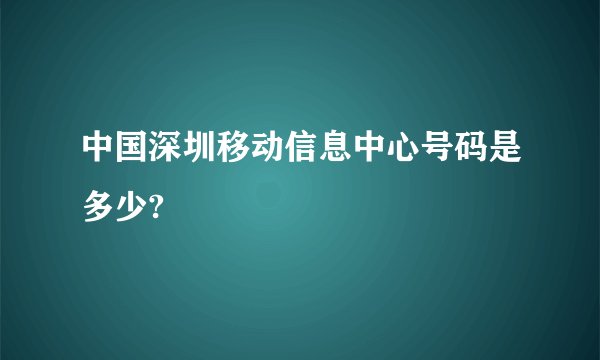 中国深圳移动信息中心号码是多少?