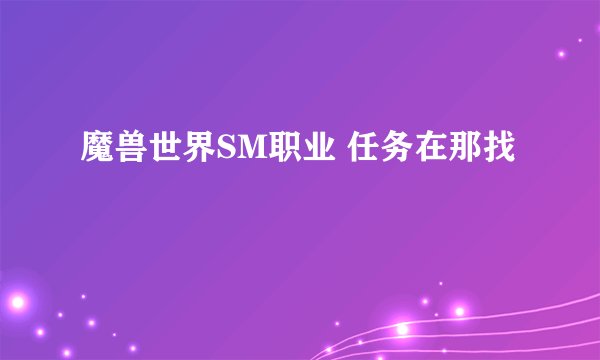 魔兽世界SM职业 任务在那找