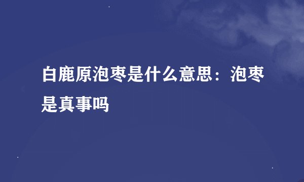 白鹿原泡枣是什么意思：泡枣是真事吗