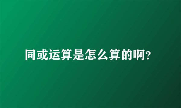同或运算是怎么算的啊？