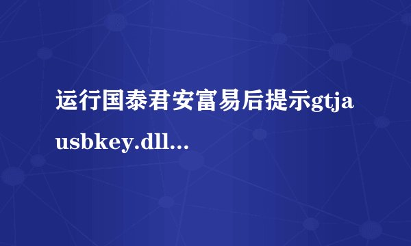 运行国泰君安富易后提示gtjausbkey.dll的版本 1.003与主程序所要求的版本1.004不匹配，怎么解决啊？？？