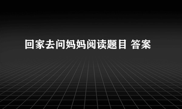 回家去问妈妈阅读题目 答案