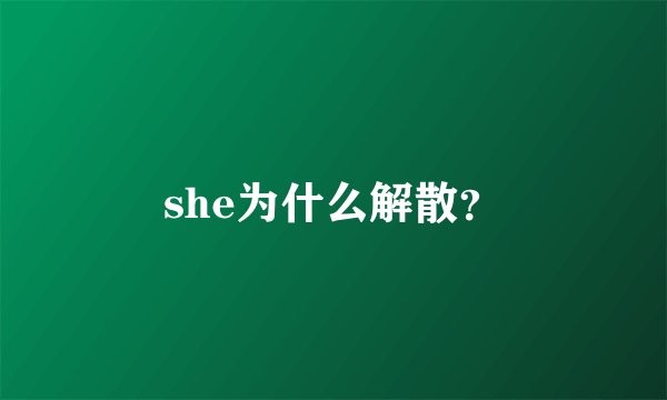 she为什么解散？