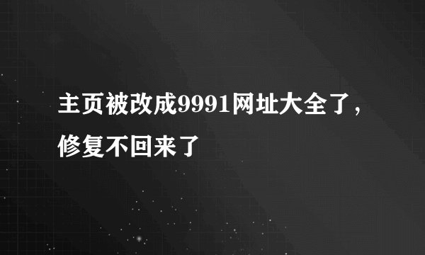 主页被改成9991网址大全了，修复不回来了