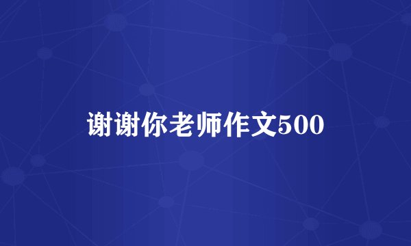 谢谢你老师作文500