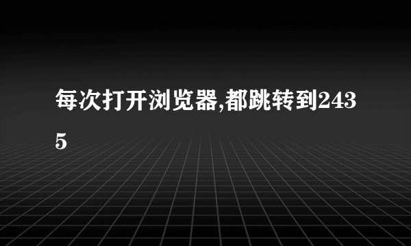 每次打开浏览器,都跳转到2435