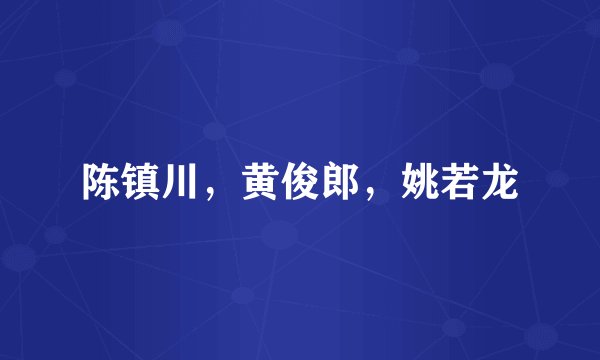 陈镇川，黄俊郎，姚若龙