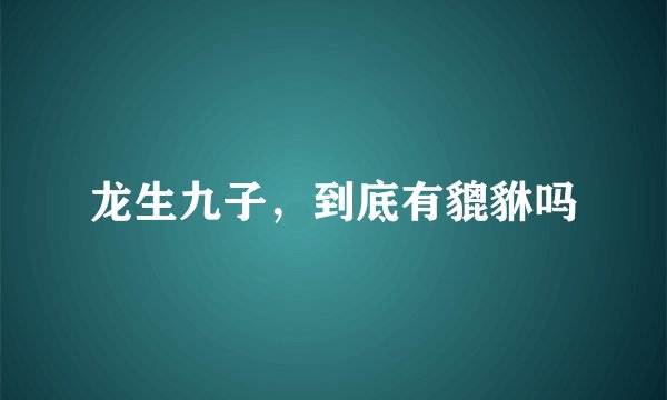 龙生九子，到底有貔貅吗