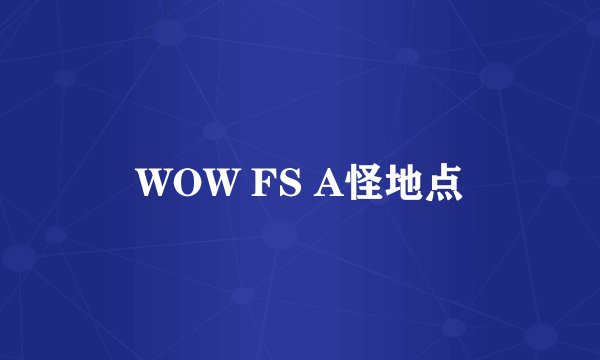 WOW FS A怪地点