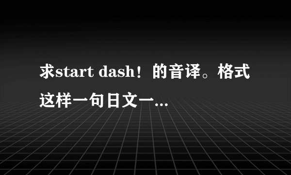 求start dash！的音译。格式这样一句日文一句中文谐音一句罗马音再标注是谁唱的。三个人哟。急