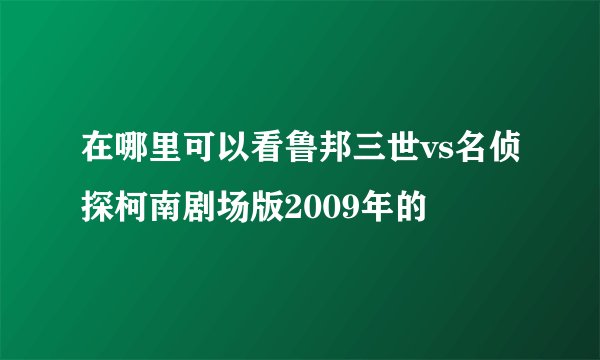 在哪里可以看鲁邦三世vs名侦探柯南剧场版2009年的
