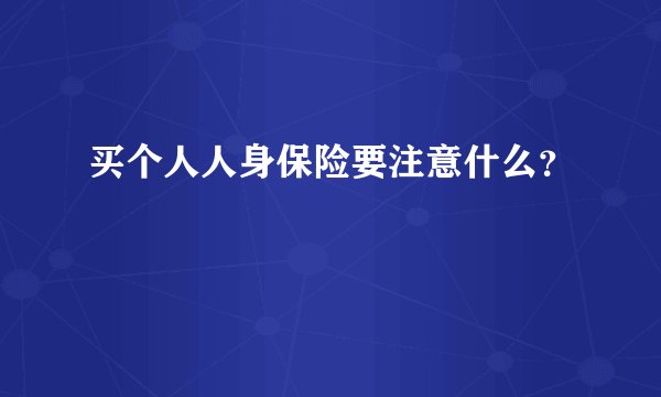 买个人人身保险要注意什么？