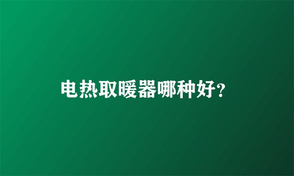 电热取暖器哪种好？