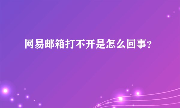 网易邮箱打不开是怎么回事？
