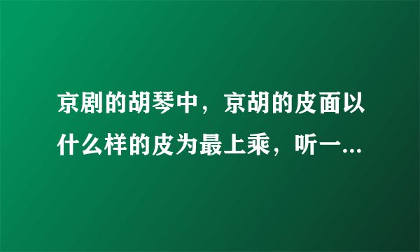京剧的胡琴中，京胡的皮面以什么样的皮为最上乘，听一琴师讲是整张的新蛇皮，是怎么个说法