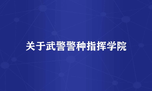 关于武警警种指挥学院