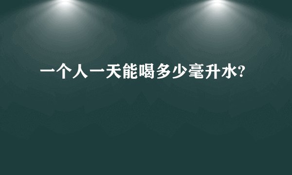 一个人一天能喝多少毫升水?