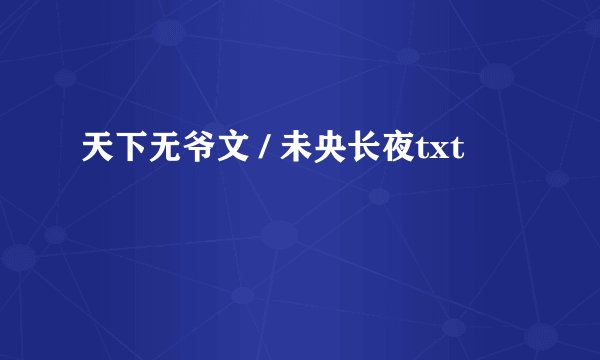 天下无爷文 / 未央长夜txt