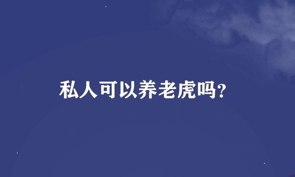 私人可以养老虎吗？