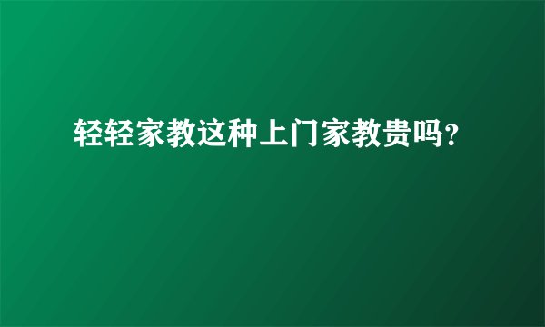 轻轻家教这种上门家教贵吗？