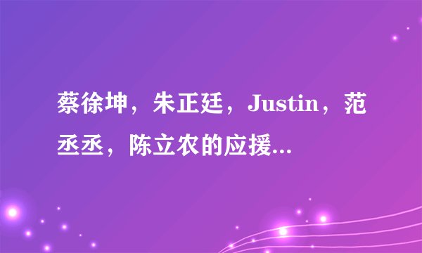 蔡徐坤，朱正廷，Justin，范丞丞，陈立农的应援口号有哪些？